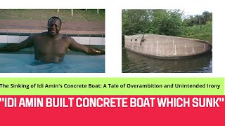 The Sinking of Idi Amin's Concrete Boat A Tale of Overambition and Unintended Irony