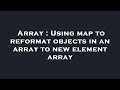 Array : Using map to reformat objects in an array to new element array