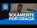 Solamente Por Gracia | Predicación Cristiana | Elías Valencia