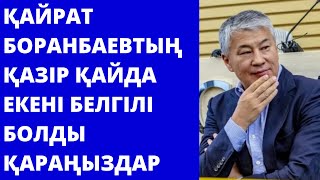 Қайрат Боранбаевтың қазір қайда екені белгілі болды.