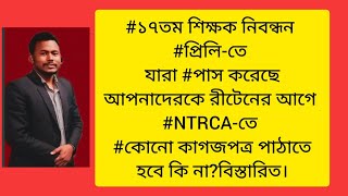 ১৭তম শিক্ষক নিবন্ধন প্রিলি-তে যারা পাস করেছে,রীটেনের আগে NTRCA-তে কোনো কাগজপত্র পাঠাতে হবে কি না?