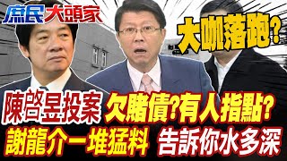 逃亡24天陳啓昱投案 想悔過?欠賭債?有人指點?謝龍介爆一堆猛料告訴你水多深