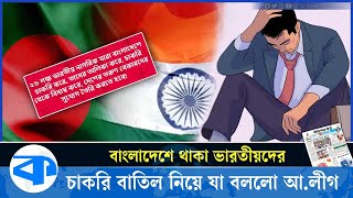 দেশে থাকা ২৬ লাখ ভারতীয়র চাকরি বাতিল চায় আওয়ামী লীগ | Indian workers in bangladesh | Kaler Kantho