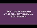 SQL : Guid Primary /Foreign Key dilemma SQL Server
