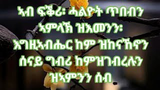 ኣብ ፍቕሪ፡ ሓልዮት ጥበብን ኣምላኽ ዝእመንን፡ እግዚኣብሔር ከም ዝከናኸኖን ሰናይ ግብሪ ከምዝገብረሉን ዝኣምንን ሰብ