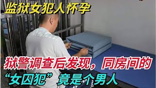 监狱女犯人怀孕，狱警调查后发现，同房间的“女囚犯”竟是个男人