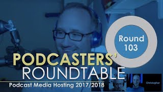 Podcast Media Hosting 2017/2018 📡 Podcasters' Roundtable 103