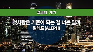 [MR노래방ㆍ멜로디 제거] 첫사랑은 기준이 되는 걸 너는 알까 - 알레프 (ALEPH)ㆍMR Karaoke