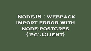 NodeJS : webpack import error with node-postgres ('pg'.Client)