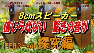 8cmスピーカーから、信じられない、驚きの音が聴こえました。今回は、エンクロージャーを探究しました。FOSTEX FE83-sol ユニットを使用しています。