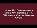 NodeJS : Debugging a node app hosted on a VM using Visual Studio Code