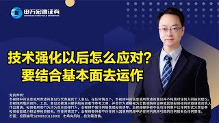 技术强化以后怎么应对？要结合基本面去运作