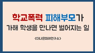 학교폭력 피해부모가 가해 학생을 만나면 벌어지는 일