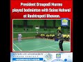 President Droupadi Murmu played badminton with Saina Nehwal at Rashtrapati Bhawan.