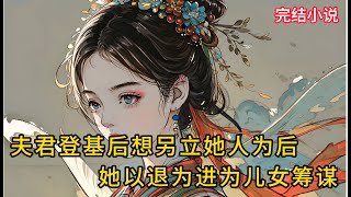 【一口氣看完 】夫君登基后想另立她人为后，她以退为进为儿女筹谋....