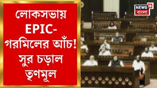 Lok Sabha News : লোকসভায় EPIC-গরমিলের আঁচ! সুর চড়াল তৃণমূল। Bangla News