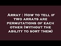 Array : How to tell if two arrays are permutations of each other (without the ability to sort them)