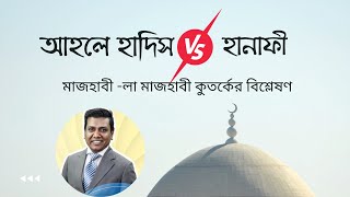 হাদিস মানা-মাজহাব মানা | আহলে হাদিস এবং মাজহাবীদের মধ্যকার বিতর্কের কারণ অনুসন্ধান