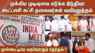 முன்கூட்டியே வரப்போகும் தேர்தல்? -முக்கிய முடிவுவை எடுக்க INDIA கூட்டணி கட்சி தலைவர்கள் வலியுறுத்தல்