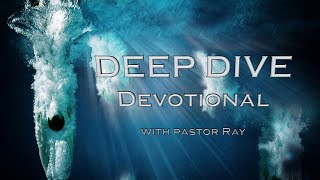 Deep Dive Devotional with Pastor Ray || \