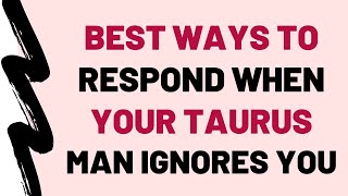 7 Best Ways To Respond When Your Taurus Man Ignores You