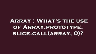 Array : What's the use of Array.prototype.slice.call(array, 0)?