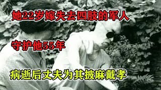 她22歲嫁失去四肢的軍人，守護他55年，病逝后丈夫為其披麻戴孝 #紀錄片 #四處觀察 #地理知識 #愛情 #搞笑