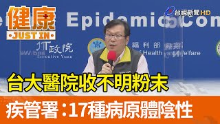 台大醫院收不明粉末  疾管署：17種病原體陰性【健康資訊】