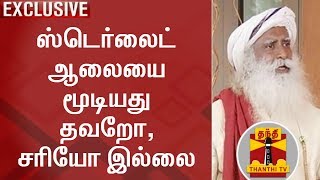 EXCLUSIVE | ஸ்டெர்லைட் ஆலையை மூடியது தவறோ, சரியோ இல்லை - சத்குரு ஜாக்கி வாசுதேவ்