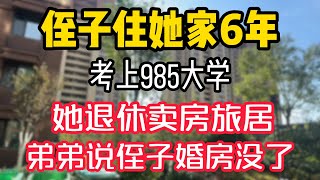 侄子住她家6年考上985大学，她退休卖房旅居，弟弟说侄子婚房没了。  #為人處世 #生活經驗 #情感故事 #退休生活 #老年生活 #晚年生活 #子女养老