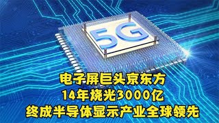 电子屏巨头京东方，14年烧光3000亿，终成半导体显示产业全球领先