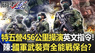 特五營456公里大行軍操演「英文」指令！ 陳：國軍武裝齊全能戰保台！？【關鍵時刻】20220401-6 劉寶傑 陳國銘