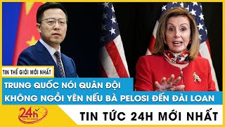 Quân đội Trung Quốc sẽ không ngồi yên nếu bà Nancy Pelosi nhất quyết tới Đài Loan | TV24h