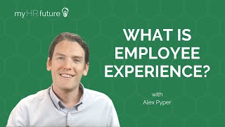 WHAT IS EMPLOYEE EXPERIENCE? Bitesized Learning with Alex Pyper