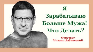 Михаил Лабковский Отвечает: Я Зарабатываю Больше Мужа! Женщина зарабатывает больше мужчины!