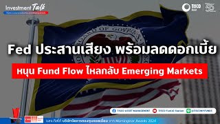 Fed ประสานเสียง พร้อมลดดอกเบี้ย หนุน Fund Flow ไหลกลับ Emerging Markets | Investment Talk ep.133