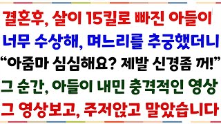 (반전신청사연)결혼후, 살이 15킬로 빠진 아들이 너무수상해, 며느리를에게 물었더니 \