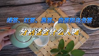 绿茶、红茶、黑茶、白茶和乌龙茶，分别适合什么人喝？看完就懂了