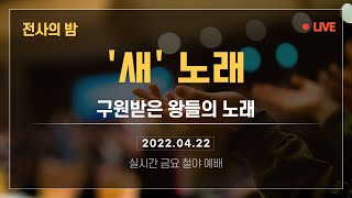 2022.04.22 금요철야: '새'노래: 구원 받은 왕들의 노래 - 박보명 목사 안산주영광교회 - 마지막 때 교회들