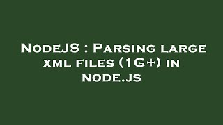 NodeJS : Parsing large xml files (1G+) in node.js