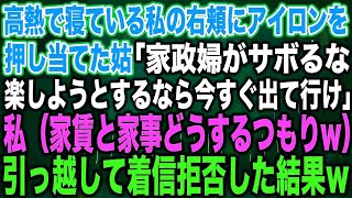 【スカッとする話】高熱で寝ている私の右頬にアイロンを押し当てた姑「家政婦がサボるな楽しようとするなら今すぐ出て行け」私（家賃と家事どうするつもりwww）引っ越して着信拒否した結