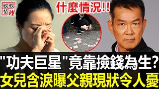 什麼情況！“功夫巨星”竟活的不如狗？女兒含淚公開父親元彪真實現狀令人擔憂，65隨無收入靠撿錢為生太心酸！【娛情娛理】