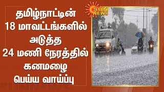 தமிழ்நாட்டின் 18 மாவட்டங்களில் அடுத்த 24 மணி நேரத்தில்  கனமழை பெய்ய வாய்ப்பு | Todays Weather Update