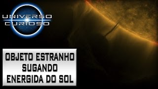 UNIVERSO CURIOSO | Objeto Estranho Sugando a Energia do Sol