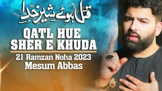 QATL HUE SHER E KHUDA| Mesum Abbas 21 Ramzan Noha 2023 | New Maula Ali Noha