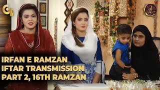 Irfan e Ramzan - Part 2 | Iftaar Transmission | 16th Ramzan, 22nd May 2019