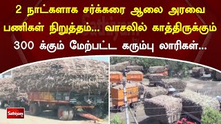 2நாட்களாக சர்க்கரை ஆலை அரவை பணிகள் நிறுத்தம்.. காத்திருக்கும் 300க்கும் மேற்பட்ட கரும்பு லாரிகள்..