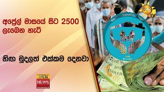 අප්‍රේල් මාසයේ සිට 2500 ලැබෙන හැටි - හිඟ මුදලත් එක්කම දෙනවා - Hiru News