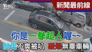 你是一拳超人喔~~ 醉男不爽被叭 砸爆無辜車輛｜TVBS新聞 @TVBSNEWS01