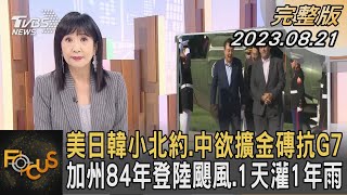 美日韓小北約.中欲擴金磚抗G7 加州84年登陸颶風.1天灌1年雨｜方念華｜FOCUS全球新聞 202308021@tvbsfocus